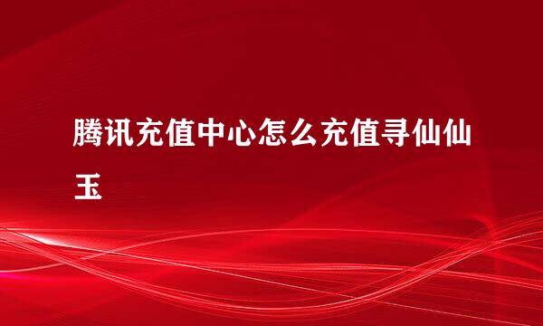 腾讯充值中心怎么充值寻仙仙玉