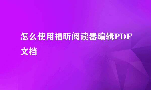 怎么使用福昕阅读器编辑PDF文档