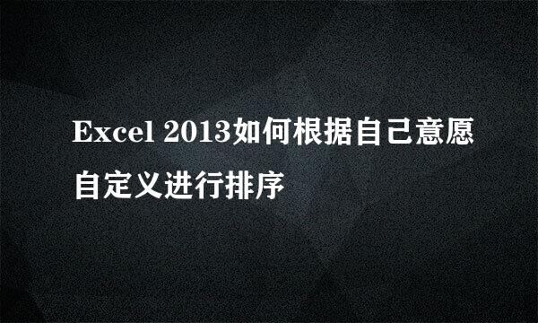 Excel 2013如何根据自己意愿自定义进行排序