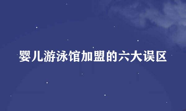 婴儿游泳馆加盟的六大误区