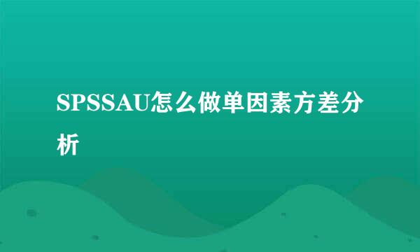 SPSSAU怎么做单因素方差分析