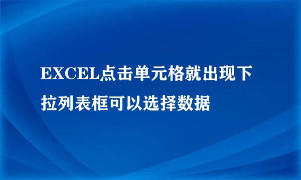 EXCEL点击单元格就出现下拉列表框可以选择数据