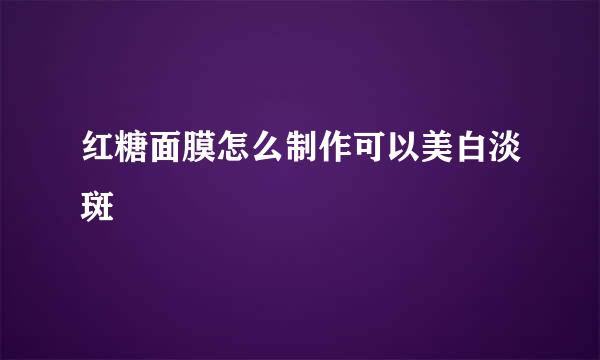 红糖面膜怎么制作可以美白淡斑