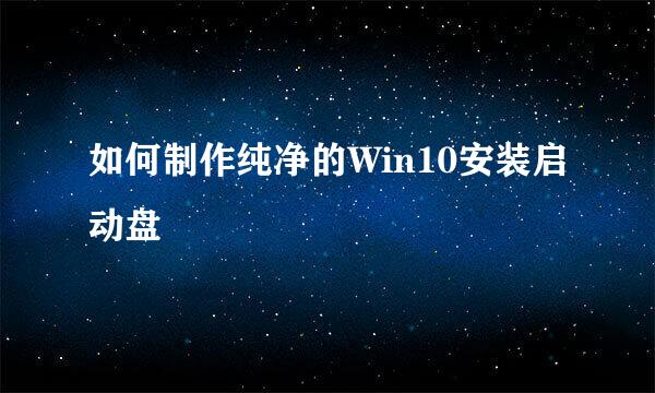 如何制作纯净的Win10安装启动盘