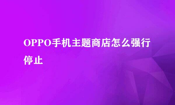 OPPO手机主题商店怎么强行停止