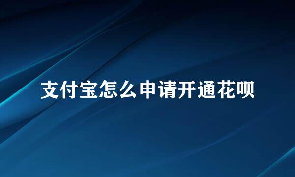 支付宝怎么申请开通花呗