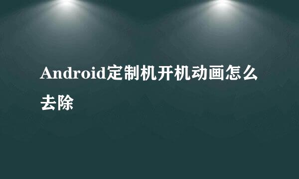 Android定制机开机动画怎么去除