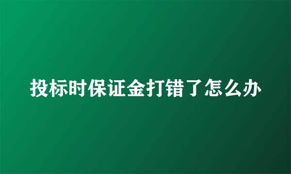 投标时保证金打错了怎么办