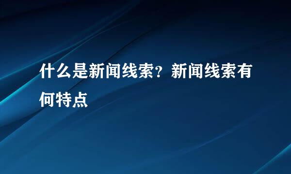 什么是新闻线索？新闻线索有何特点