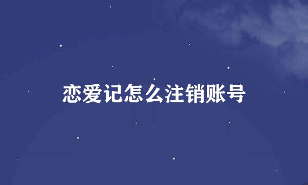 恋爱记怎么注销账号