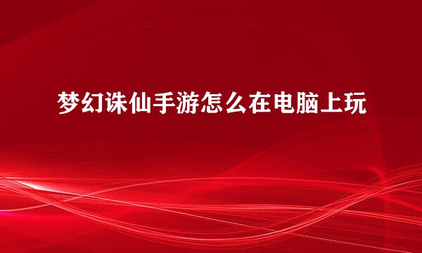梦幻诛仙手游怎么在电脑上玩