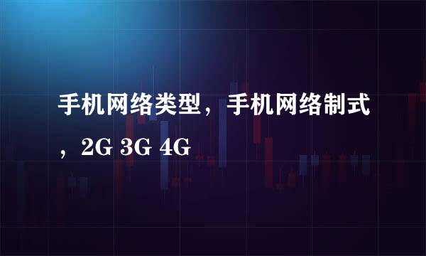 手机网络类型，手机网络制式，2G 3G 4G