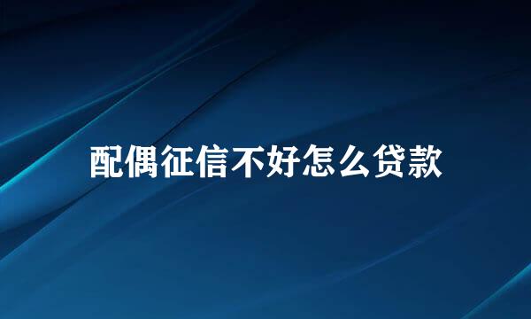 配偶征信不好怎么贷款