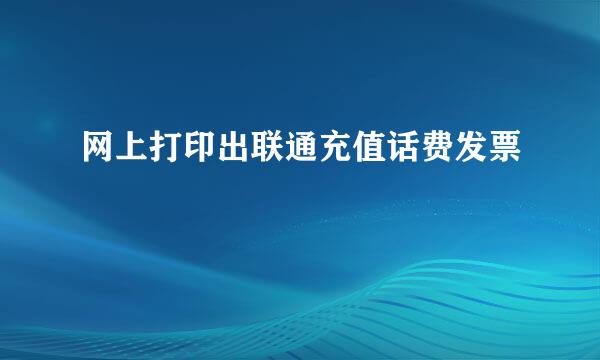 网上打印出联通充值话费发票