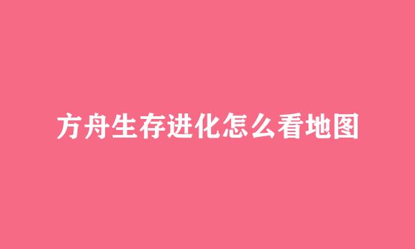 方舟生存进化怎么看地图