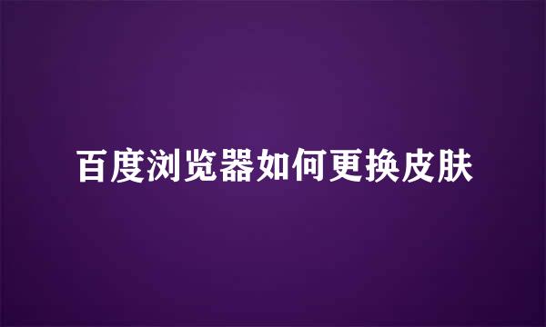 百度浏览器如何更换皮肤