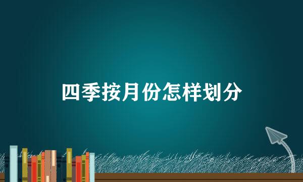 四季按月份怎样划分