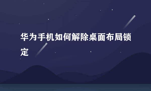 华为手机如何解除桌面布局锁定