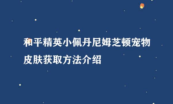 和平精英小佩丹尼姆芝顿宠物皮肤获取方法介绍
