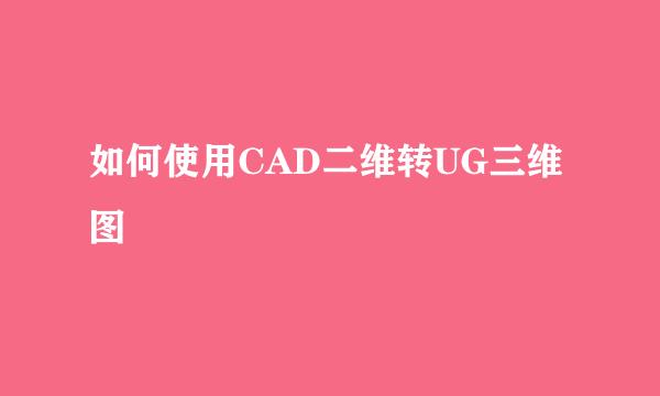 如何使用CAD二维转UG三维图
