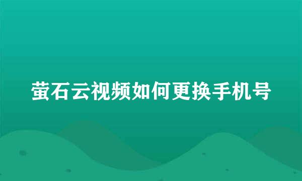 萤石云视频如何更换手机号