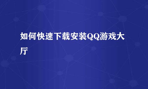 如何快速下载安装QQ游戏大厅