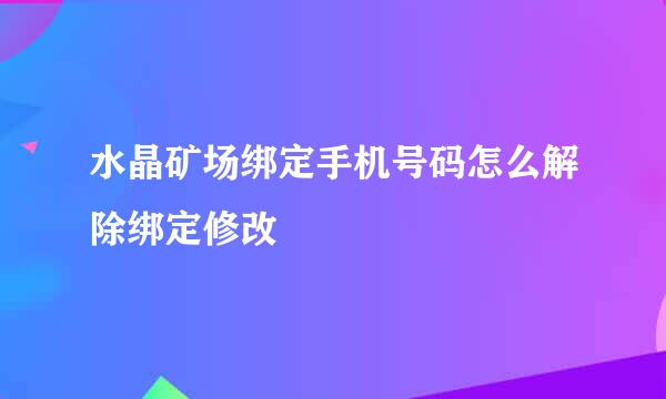 水晶矿场绑定手机号码怎么解除绑定修改