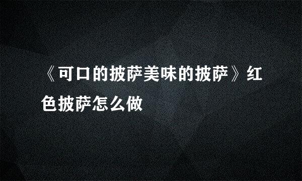 《可口的披萨美味的披萨》红色披萨怎么做