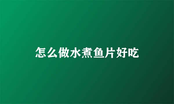 怎么做水煮鱼片好吃