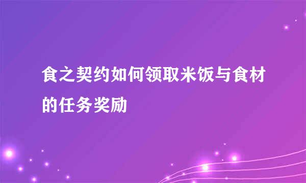 食之契约如何领取米饭与食材的任务奖励