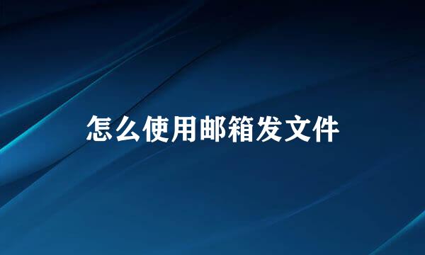 怎么使用邮箱发文件