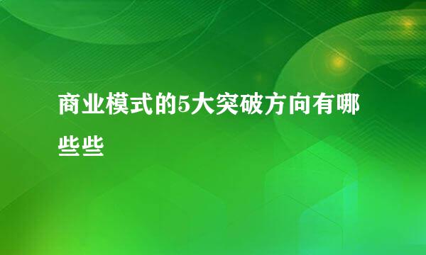 商业模式的5大突破方向有哪些些