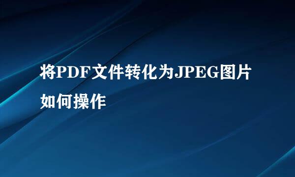将PDF文件转化为JPEG图片如何操作