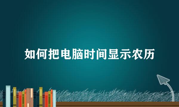 如何把电脑时间显示农历