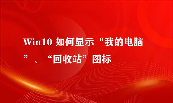 Win10 如何显示“我的电脑”、“回收站”图标