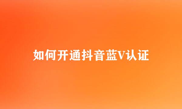 如何开通抖音蓝V认证