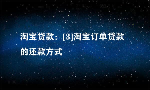 淘宝贷款：[3]淘宝订单贷款的还款方式