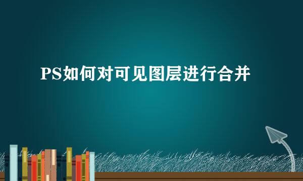 PS如何对可见图层进行合并