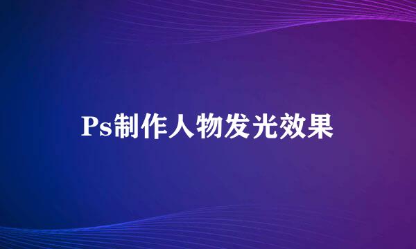 Ps制作人物发光效果