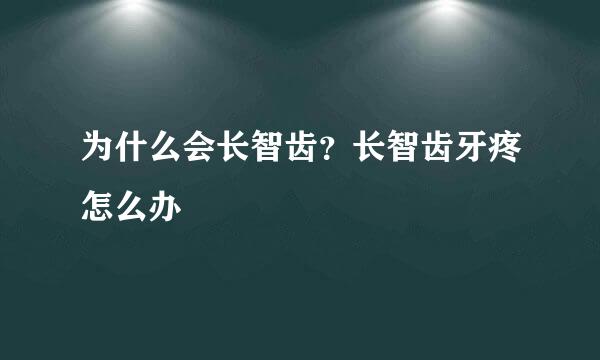 为什么会长智齿？长智齿牙疼怎么办
