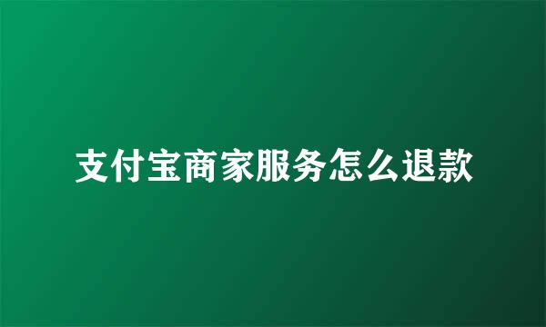 支付宝商家服务怎么退款