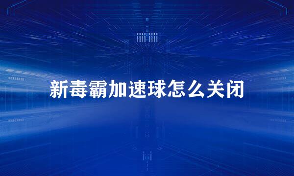 新毒霸加速球怎么关闭