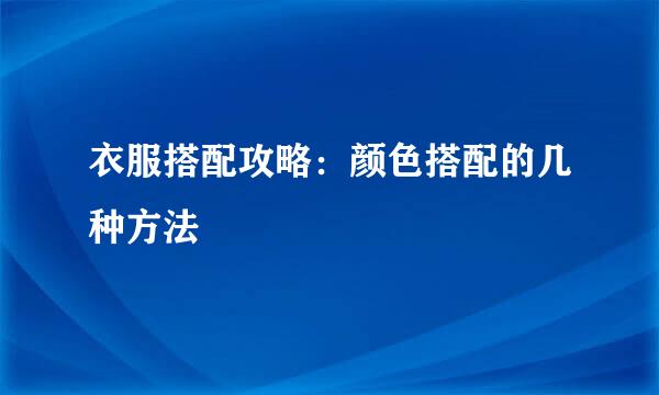 衣服搭配攻略：颜色搭配的几种方法