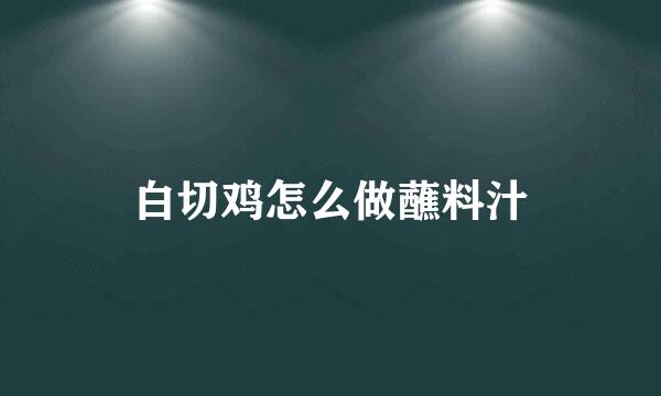 白切鸡怎么做蘸料汁
