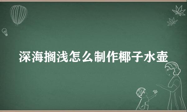 深海搁浅怎么制作椰子水壶