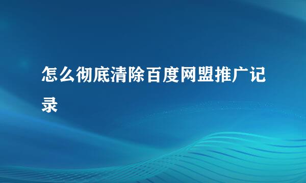 怎么彻底清除百度网盟推广记录
