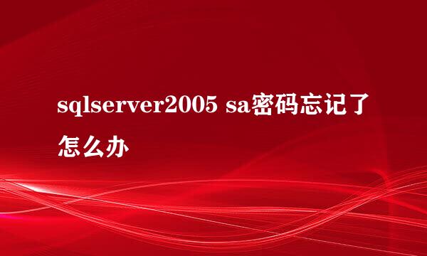 sqlserver2005 sa密码忘记了怎么办
