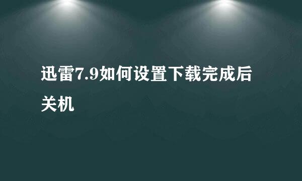 迅雷7.9如何设置下载完成后关机