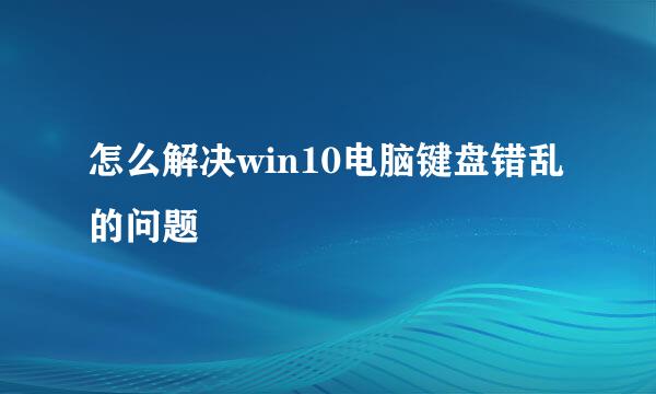 怎么解决win10电脑键盘错乱的问题