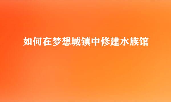 如何在梦想城镇中修建水族馆